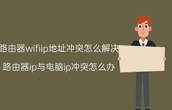 路由器wifiip地址冲突怎么解决 路由器ip与电脑ip冲突怎么办？